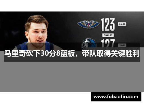 马里奇砍下30分8篮板，带队取得关键胜利